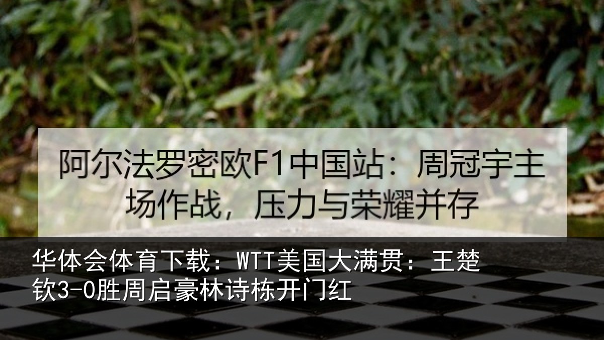 华体会体育下载：WTT美国大满贯：王楚钦3-0胜周启豪林诗栋开门红
