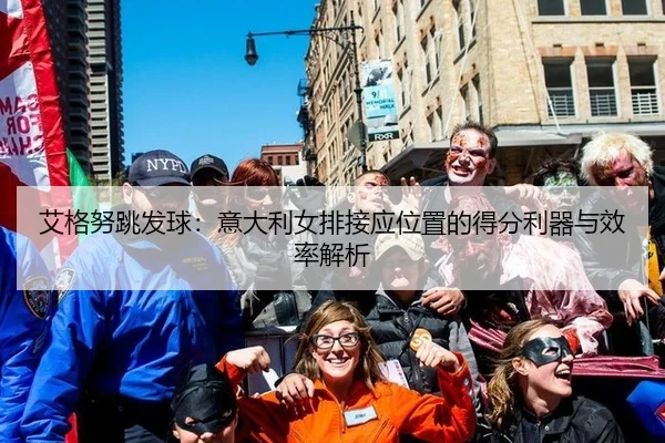 艾格努跳发球：意大利女排接应位置的得分利器与效率解析