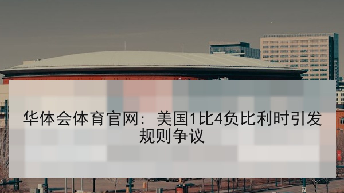 华体会体育官网: 美国1比4负比利时引发规则争议 华体会体育官网: 美国1比4负比利时引发规则争议