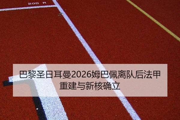 巴黎圣日耳曼2026姆巴佩离队后法甲重建与新核确立