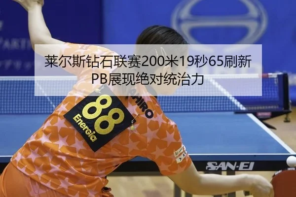 莱尔斯钻石联赛200米19秒65刷新PB展现绝对统治力