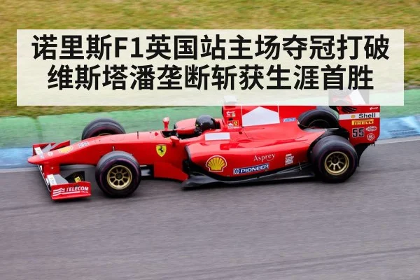 诺里斯F1英国站主场夺冠打破维斯塔潘垄断斩获生涯首胜