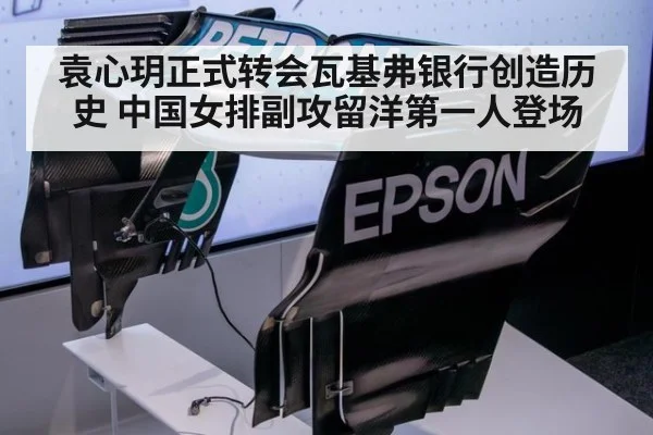 袁心玥正式转会瓦基弗银行创造历史 中国女排副攻留洋第一人登场