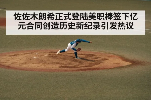 佐佐木朗希正式登陆美职棒签下亿元合同创造历史新纪录引发热议